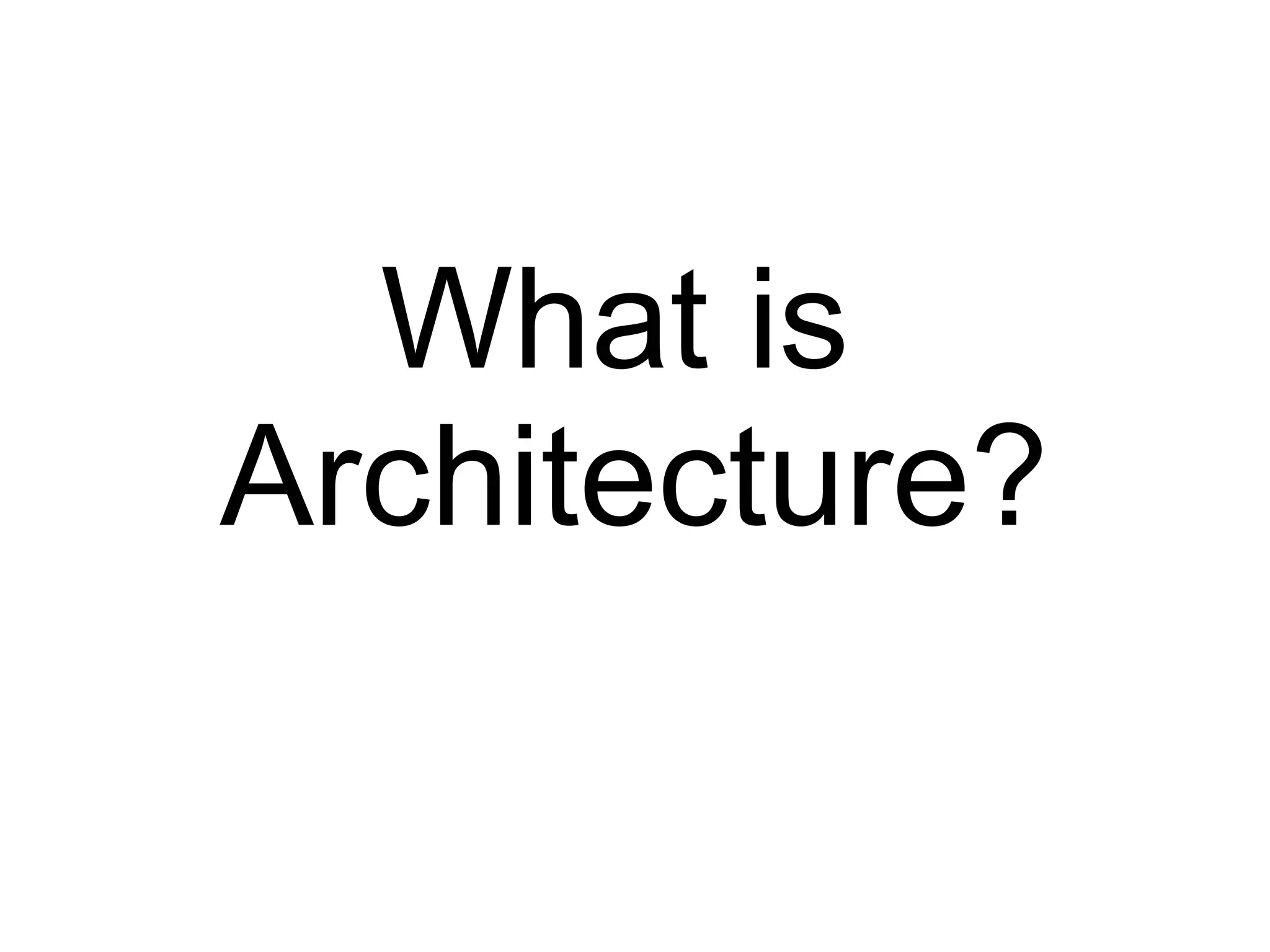 What is
Architecture?
 