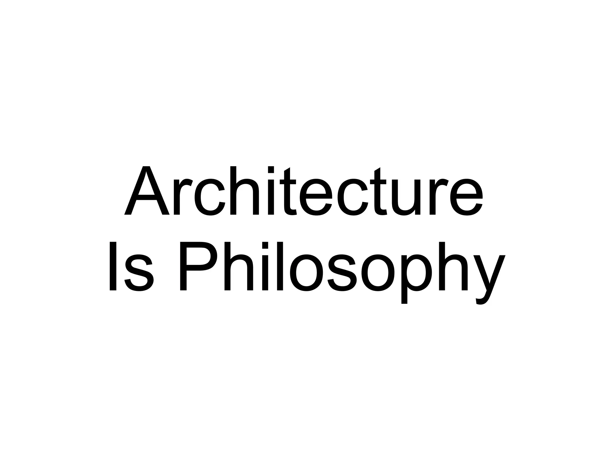 Architecture
Is Philosophy
 