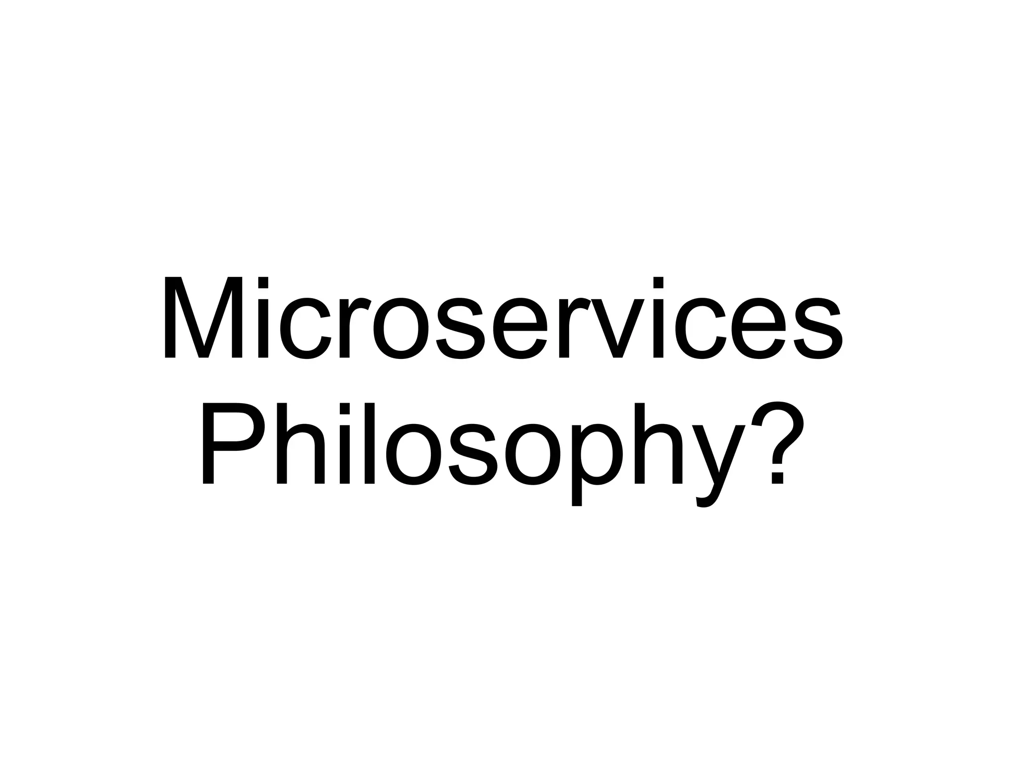 Microservices
Philosophy?
 