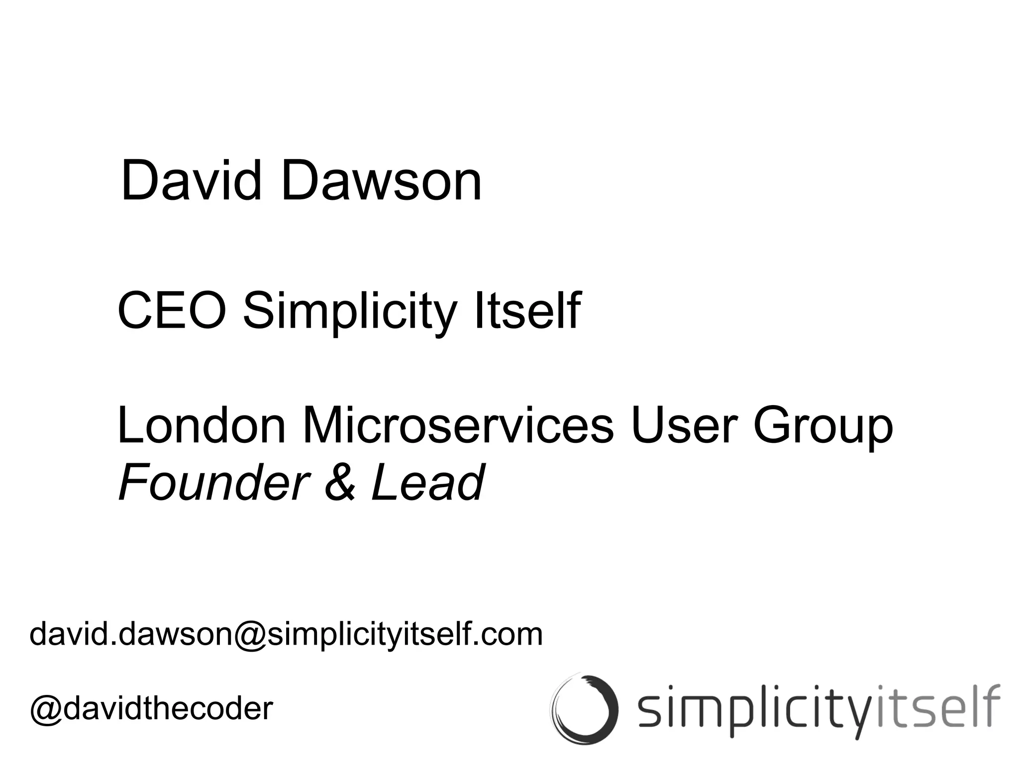 David Dawson
CEO Simplicity Itself
London Microservices User Group
Founder & Lead
david.dawson@simplicityitself.com
@davidthecoder
 