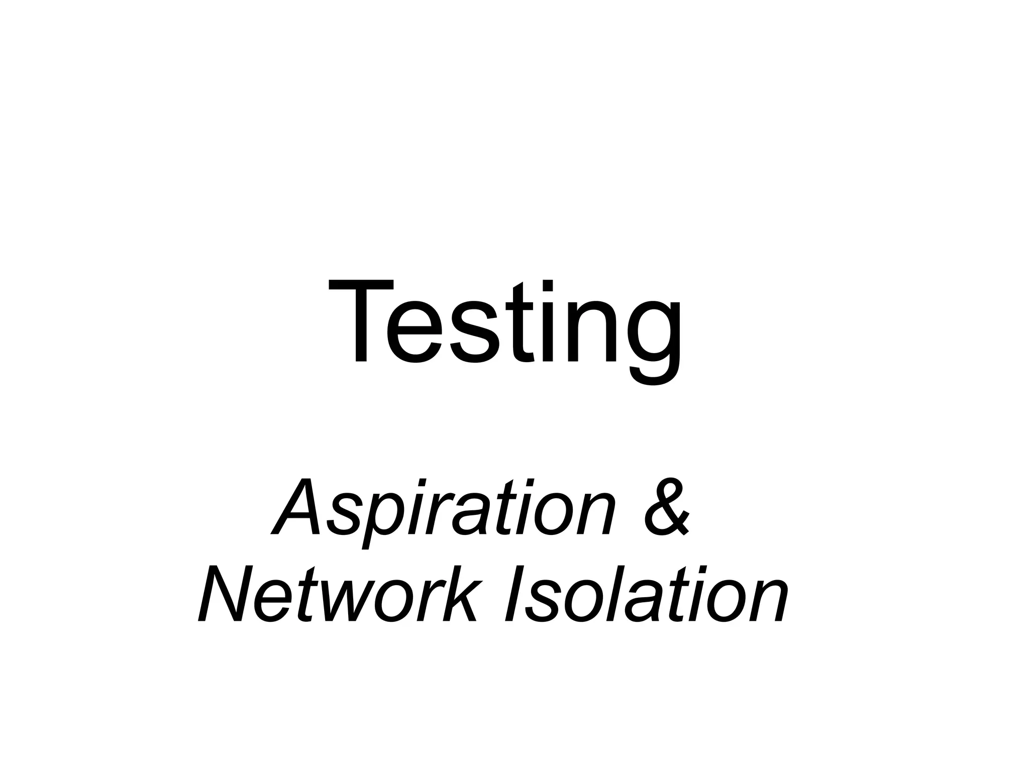 Testing
Aspiration &
Network Isolation
 