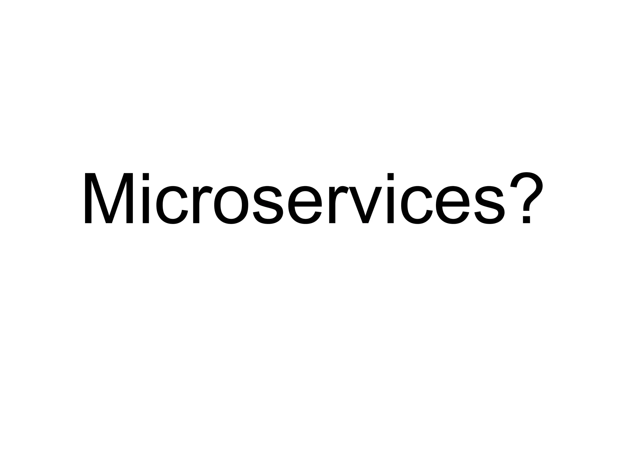 Microservices?
 