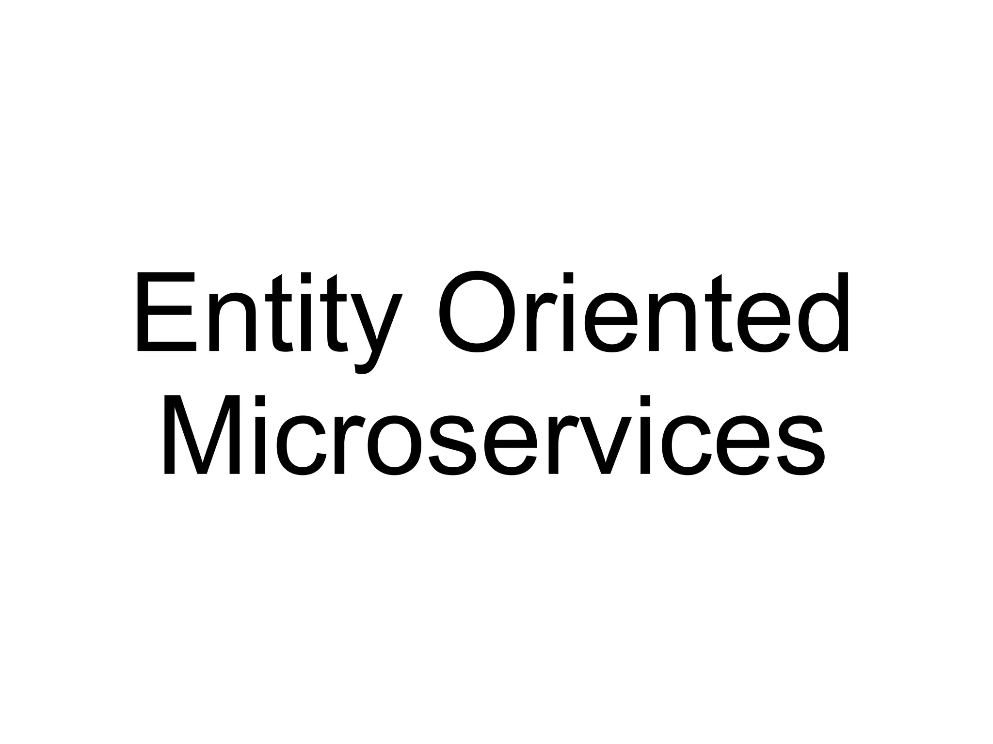 Entity Oriented
Microservices
 