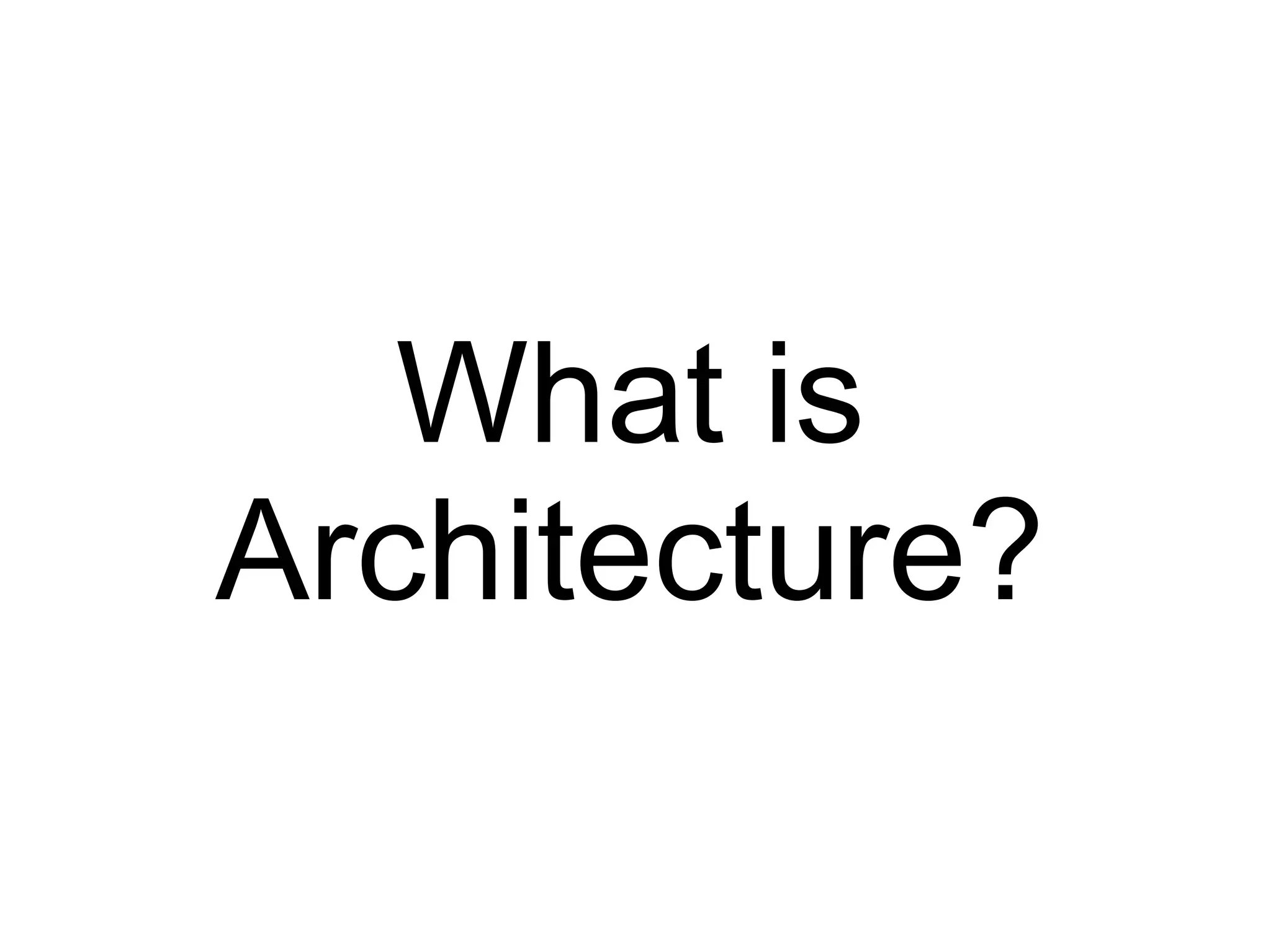 What is
Architecture?
 