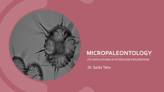 MICROPALEONTOLOGY
(ITS APPLICATIONS IN PETROLEUM EXPLORATION)
Dr. Saida Taha
 