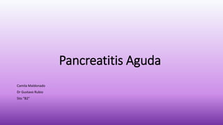 Pancreatitis Aguda
Camila Maldonado
Dr Gustavo Rubio
5to “B2”
 