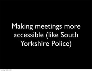 Making meetings more
                     accessible (like South
                       Yorkshire Police)


Tuesday, 19 Ap...