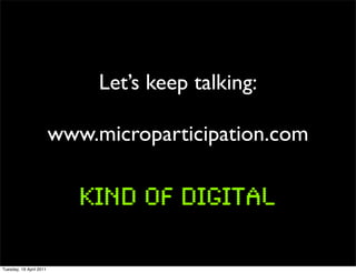 Let’s keep talking:

                         www.microparticipation.com




Tuesday, 19 April 2011
 