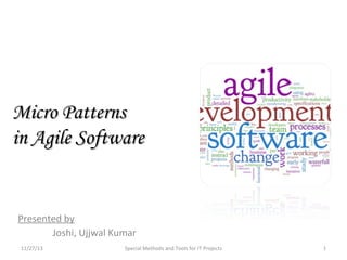 Micro Patterns
in Agile Software

Presented by
Joshi, Ujjwal Kumar
11/27/13

Special Methods and Tools for IT Projects

1

 