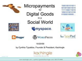 Micropayments  for Digital Goods in a  Social World 10/20/09 by Cynthia Typaldos, Founder & President, Kachingle 10001001010011001001000100101111100011001010001010010100010000100000… 9/21/2009 9:10 PM 