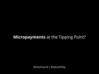 Micropayments at the Tipping Point?
@meinharrd | @SatoshiPay
 