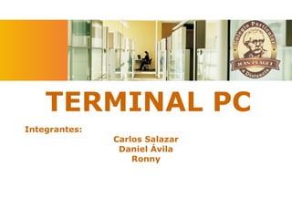TERMINAL PC Integrantes: Carlos Salazar Daniel Ávila Ronny 