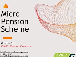 Micro
Pension
Scheme
Created by
Fidelity Pension Managers
info@fidelitypensionmanagers.com
01-4626968-69
www.fidelitypensionmanagers.com
 