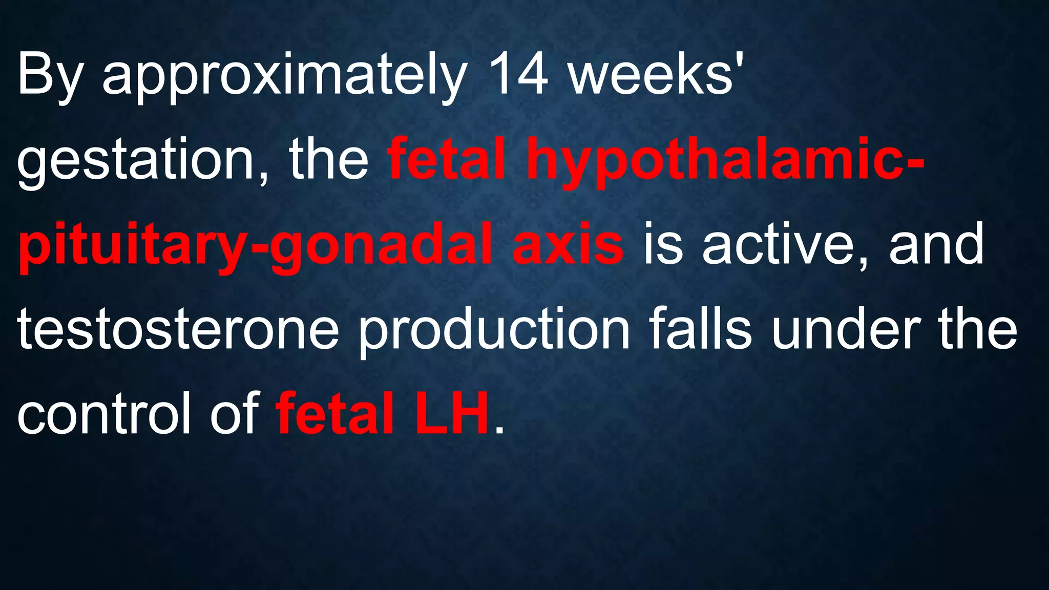 By approximately 14 weeks'
gestation, the fetal hypothalamicpituitary-gonadal axis is active, and
testosterone production falls under the
control of fetal LH.

 