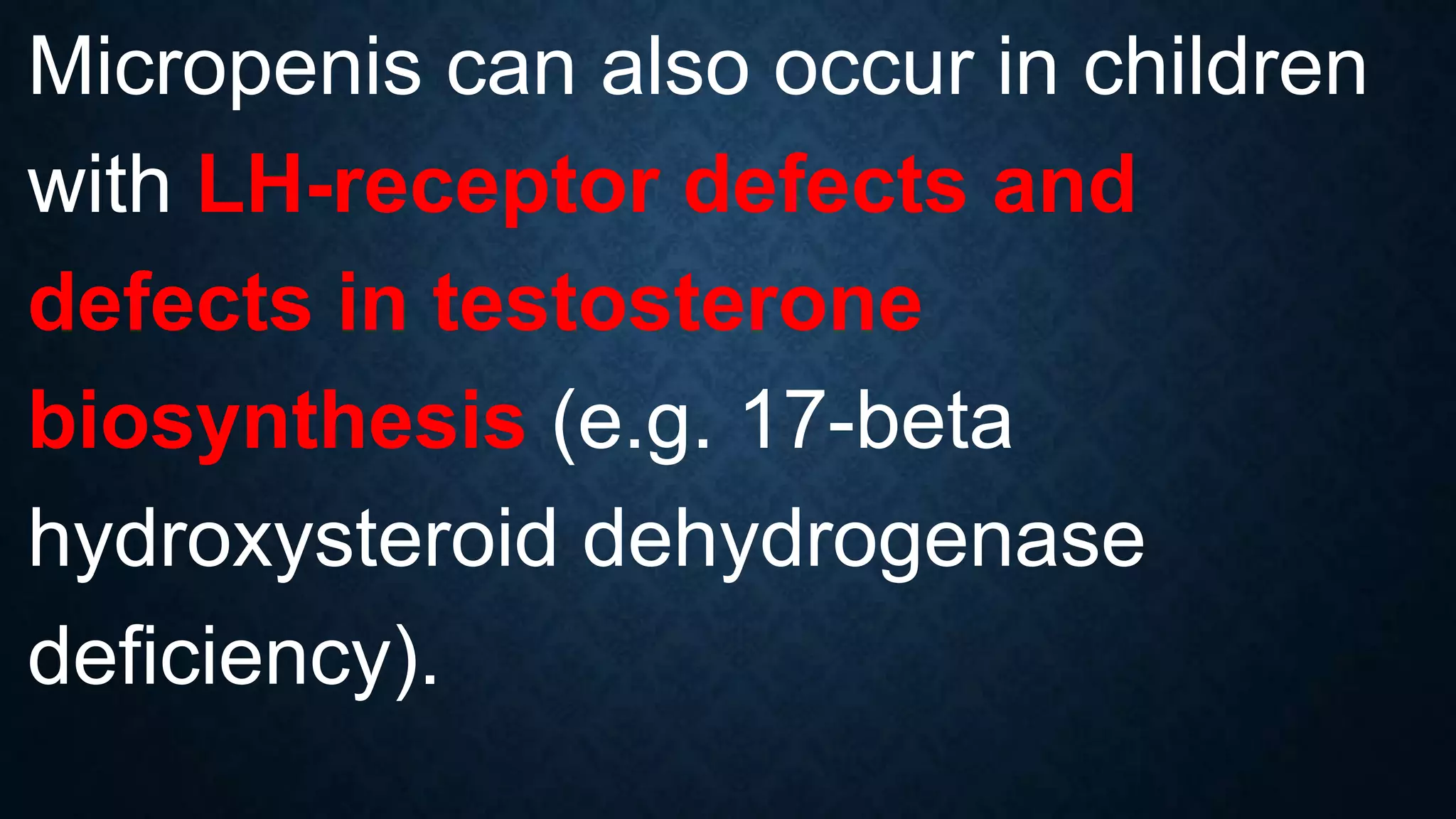 Micropenis can also occur in children
with LH-receptor defects and
defects in testosterone
biosynthesis (e.g. 17-beta
hydroxysteroid dehydrogenase
deficiency).

 