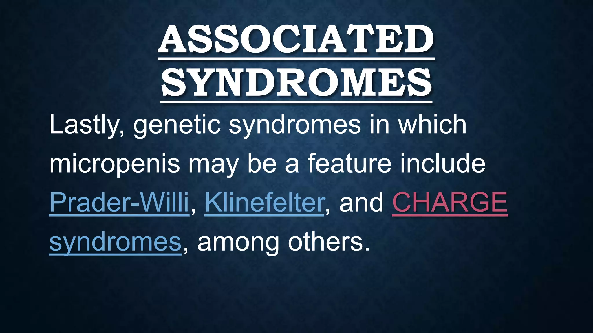ASSOCIATED
SYNDROMES
Lastly, genetic syndromes in which
micropenis may be a feature include
Prader-Willi, Klinefelter, and CHARGE
syndromes, among others.

 