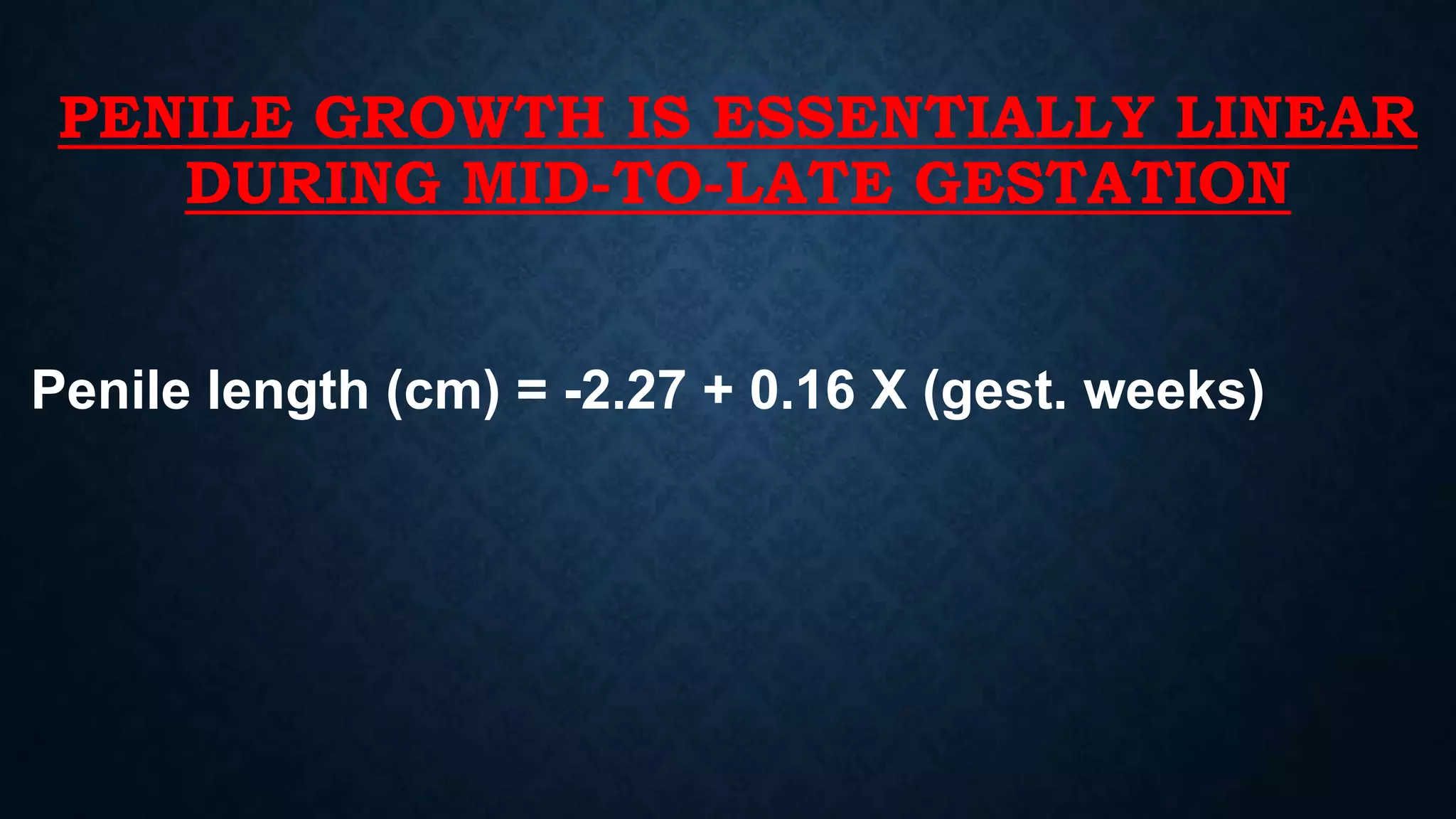 PENILE GROWTH IS ESSENTIALLY LINEAR
DURING MID-TO-LATE GESTATION

Penile length (cm) = -2.27 + 0.16 X (gest. weeks)

 