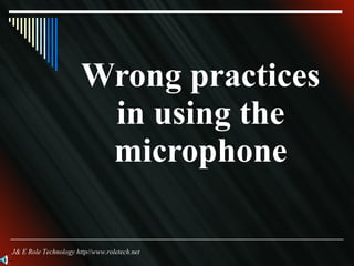Wrong practices in using the microphone J& E Role Technology http//www.roletech.net 