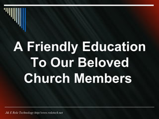 A Friendly Education To Our Beloved Church Members  J& E Role Technology http//www.roletech.net 