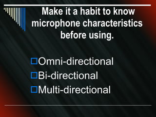 Make it a habit to know microphone characteristics before using. Omni-directional Bi-directional Multi-directional 