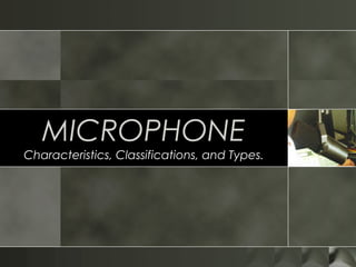 MICROPHONE
Characteristics, Classifications, and Types.
 