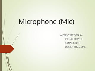 Microphone (Mic)
A PRESENTATION BY:
PRERAK TRIVEDI
KUNAL SHETH
DENISH THUMMAR
 