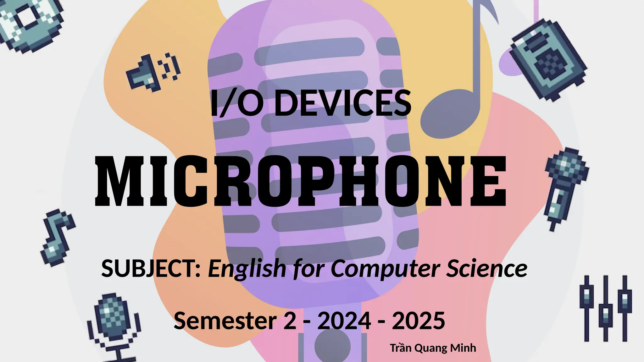 I/O DEVICES
SUBJECT: English for Computer Science
Semester 2 - 2024 - 2025
Trần Quang Minh
 