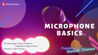MICROPHONE
BASICS
The Technology of Music Production
by Berklee Ccllege of Music
Instructor: Loudon Stearns
 
