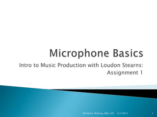 Intro to Music Production; Loudon Stearns:
                                         Assignment 1




© 2013 Amor Songs
                                 Michael A. Michnya, MEd, LPC   3/7/2013   1
 