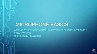 MICROPHONE BASICS
A BROAD OVERVIEW OF MICROPHONE TYPES, FREQUENCY RESPONSE &
POLAR PATTERN
MICROPHONE PLACEMENT

 