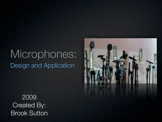 Microphones:
Design and Application



   2009
Created By:
Brook Sutton
 