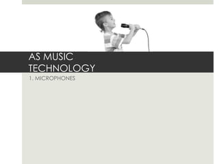AS MUSIC
TECHNOLOGY
1. MICROPHONES
 
