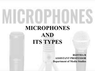 MICROPHONES
AND
ITS TYPES
RIJITHA R
ASSISTANT PROFESSOR
Department of Media Studies
 