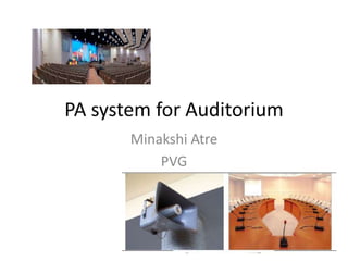 PA system for Auditorium
Minakshi Atre
PVG
 