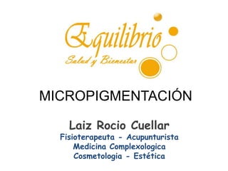 Laiz Rocio Cuellar
Fisioterapeuta - Acupunturista
Medicina Complexologica
Cosmetologia - Estética
MICROPIGMENTACIÓN
 
