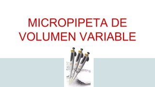 MICROPIPETA DE
VOLUMEN VARIABLE
 