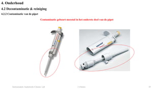 Instrumentele Analytische Chemie: Lab 2 Chemie 29
4. Onderhoud
4.2 Decontaminatie & reiniging
4.2.2 Contaminatie van de pipet
Contaminatie gebeurt meestal in het onderste deel van de pipet
 