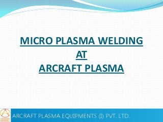 MICRO PLASMA WELDING
AT
ARCRAFT PLASMA

 