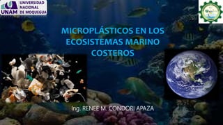 MICROPLÁSTICOS EN LOS
ECOSISTEMAS MARINO
COSTEROS
Ing. RENEE M. CONDORI APAZA
 