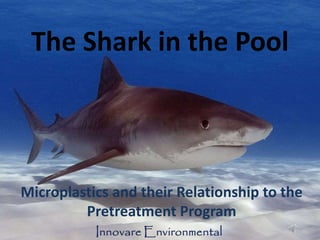 The Shark in the Pool
Microplastics and their Relationship to the
Pretreatment Program
 