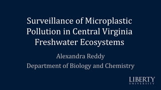 Surveillance of Microplastic
Pollution in Central Virginia
Freshwater Ecosystems
Alexandra Reddy
Department of Biology and Chemistry
 