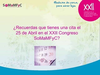 ¿Recuerdas que tienes una cita el
 25 de Abril en el XXII Congreso
         SoMaMFyC?
 