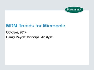 MDM Trends for Micropole 
October, 2014 
Henry Peyret, Principal Analyst  