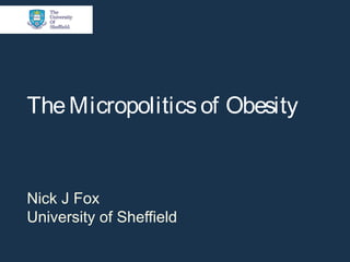 TheMicropoliticsof Obesity
Nick J Fox
University of Sheffield
 