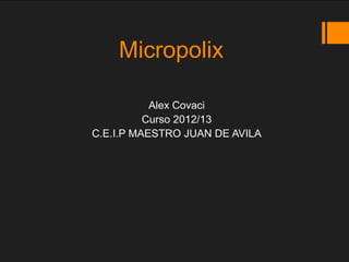 Micropolix

           Alex Covaci
          Curso 2012/13
C.E.I.P MAESTRO JUAN DE AVILA
 