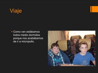 Viaje


 Como ven estábamos
  todos medio dormidos
  porque nos acabábamos
  de ir a micropolix.
 