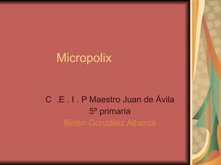 Micropolix C  .E . I . P Maestro Juan de Ávila 5º primaria Belén González Alberca 