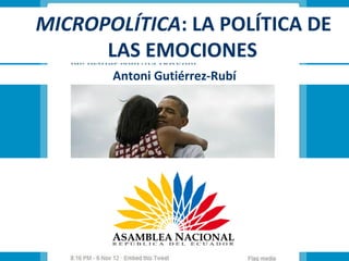 MICROPOLÍTICA: LA POLÍTICA DE
      LAS EMOCIONES
       Antoni Gutiérrez-Rubí
 