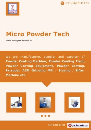 +91-8447535173 
Micro Powder Tech 
www.micropowdertech.in 
We are manufacturer, supplier and exporter of 
Powder Coating Machine, Powder Coating Plant, 
Powder Coating Equipment, Powder Coating, 
Extruder, ACM Grinding Mill , Sieving / Sifter 
Machine etc. 
A Member of 
 