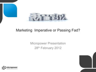 Marketing Imperative or Passing Fad?


        Micropower Presentation
           28th February 2012
 